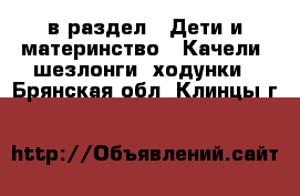  в раздел : Дети и материнство » Качели, шезлонги, ходунки . Брянская обл.,Клинцы г.